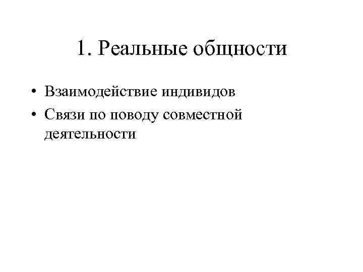 1. Реальные общности • Взаимодействие индивидов • Связи по поводу совместной деятельности 