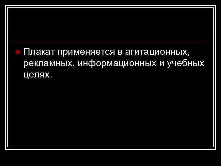 n Плакат применяется в агитационных, рекламных, информационных и учебных целях. 