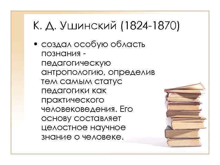 К. Д. Ушинский (1824 -1870) • создал особую область познания педагогическую антропологию, определив тем