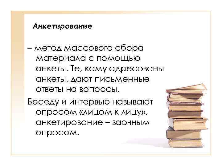 Анкетирование – метод массового сбора материала с помощью анкеты. Те, кому адресованы анкеты, дают