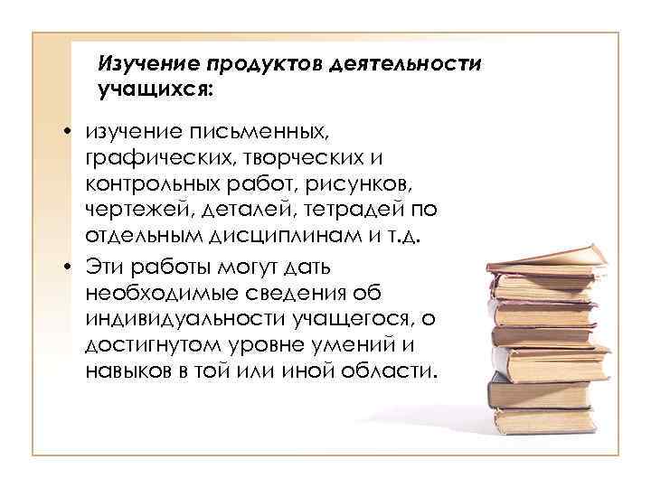 Изучение продуктов деятельности учащихся: • изучение письменных, графических, творческих и контрольных работ, рисунков, чертежей,