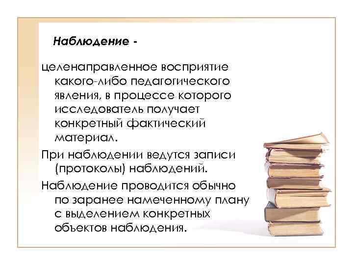 Наблюдение целенаправленное восприятие какого-либо педагогического явления, в процессе которого исследователь получает конкретный фактический материал.