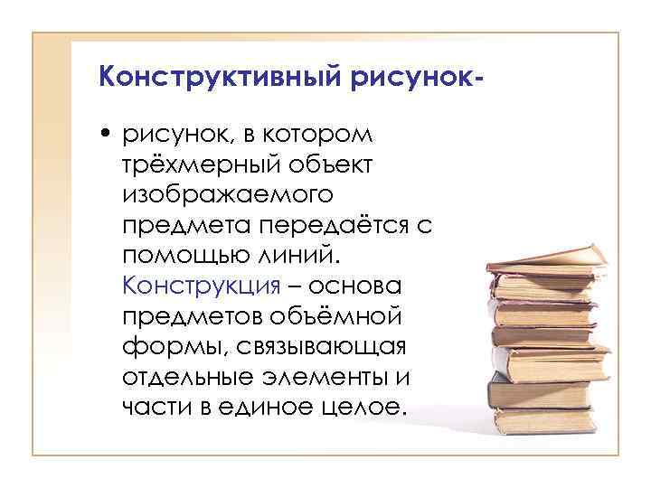 Конструктивный рисунок • рисунок, в котором трёхмерный объект изображаемого предмета передаётся с помощью линий.
