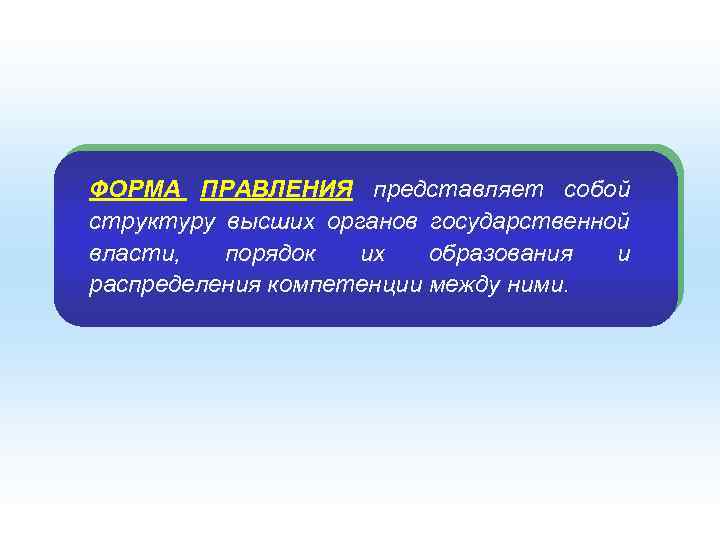 ФОРМА ПРАВЛЕНИЯ представляет собой структуру высших органов государственной власти, порядок их образования и распределения
