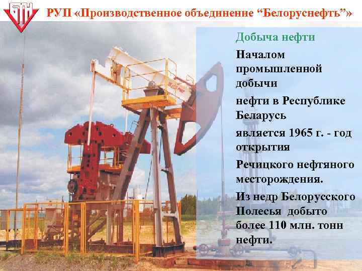РУП «Производственное объединение “Белоруснефть”» Добыча нефти Началом промышленной добычи нефти в Республике Беларусь является