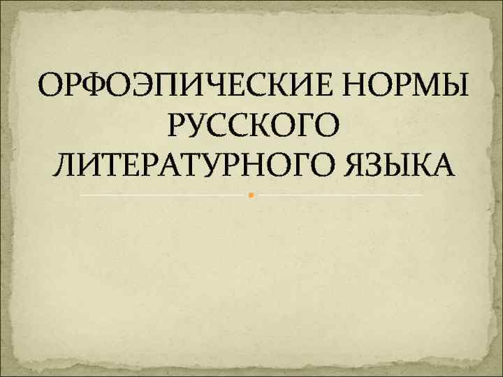 ОРФОЭПИЧЕСКИЕ НОРМЫ РУССКОГО ЛИТЕРАТУРНОГО ЯЗЫКА 