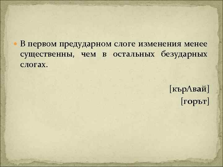  В первом предударном слоге изменения менее существенны, чем в остальных безударных слогах. [кърΛвай]