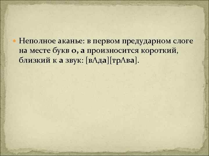  Неполное аканье: в первом предударном слоге на месте букв о, а произносится короткий,