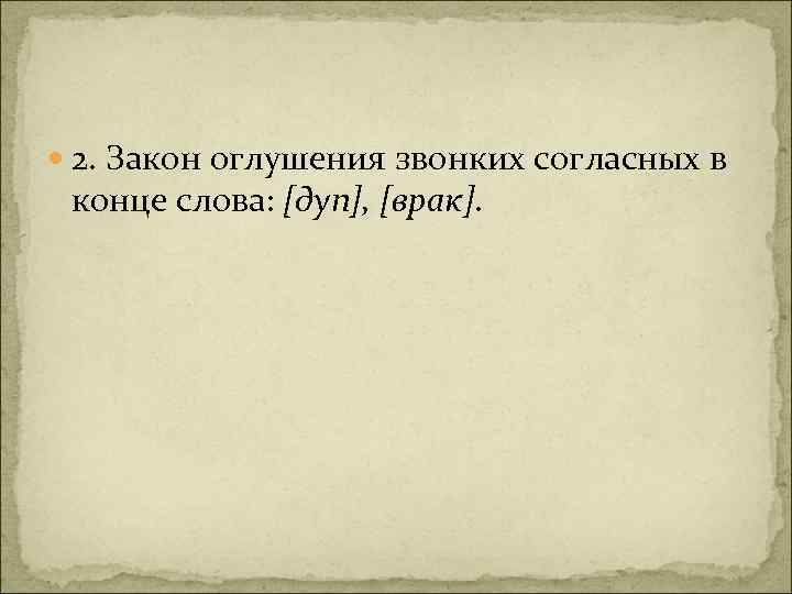  2. Закон оглушения звонких согласных в конце слова: [дуп], [врак]. 