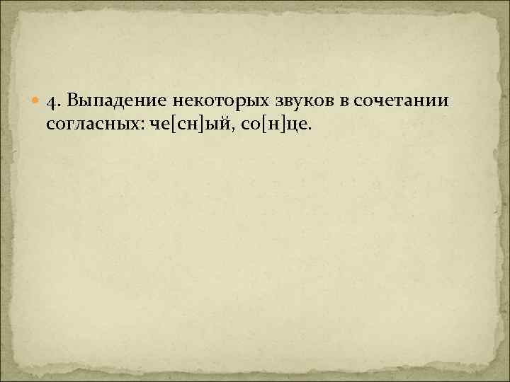  4. Выпадение некоторых звуков в сочетании согласных: че[сн]ый, со[н]це. 
