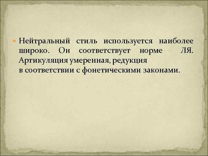 Нейтральный стиль используется наиболее широко. Он соответствует норме ЛЯ. Артикуляция умеренная, редукция в