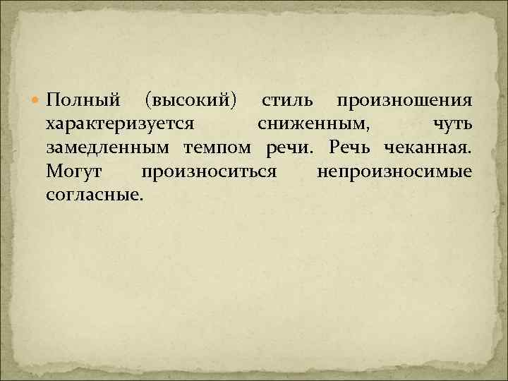  Полный (высокий) стиль произношения характеризуется сниженным, чуть замедленным темпом речи. Речь чеканная. Могут