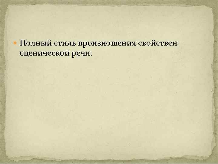  Полный стиль произношения свойствен сценической речи. 