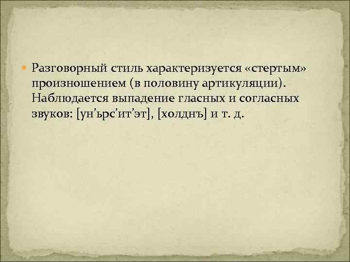  Разговорный стиль характеризуется «стертым» произношением (в половину артикуляции). Наблюдается выпадение гласных и согласных