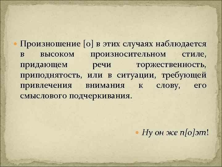  Произношение [о] в этих случаях наблюдается в высоком произносительном стиле, придающем речи торжественность,