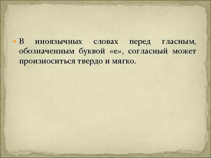  В иноязычных словах перед гласным, обозначенным буквой «е» , согласный может произноситься твердо