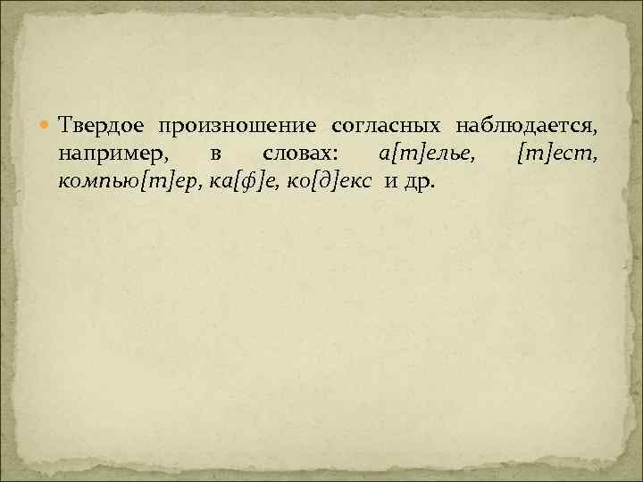  Твердое произношение согласных наблюдается, например, в словах: а[т]елье, компью[т]ер, ка[ф]е, ко[д]екс и др.