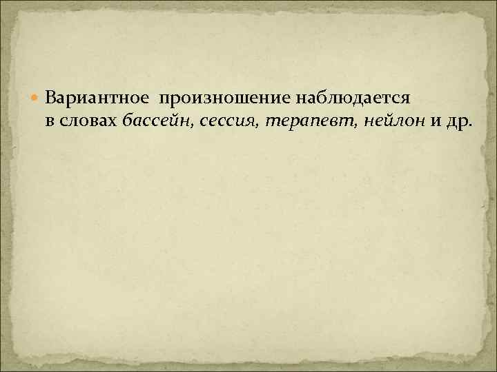  Вариантное произношение наблюдается в словах бассейн, сессия, терапевт, нейлон и др. 