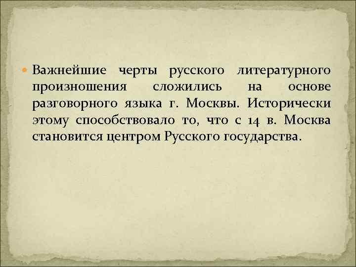  Важнейшие черты русского литературного произношения сложились на основе разговорного языка г. Москвы. Исторически