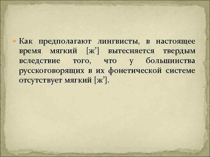  Как предполагают лингвисты, в настоящее время мягкий [ж’] вытесняется твердым вследствие того, что