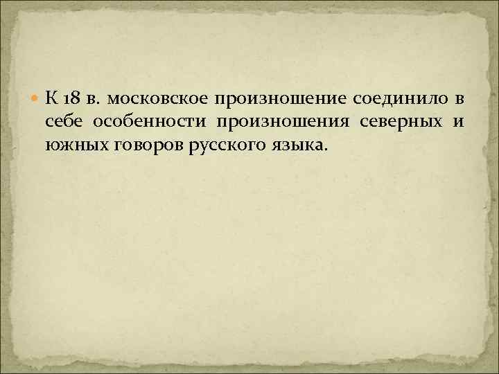  К 18 в. московское произношение соединило в себе особенности произношения северных и южных
