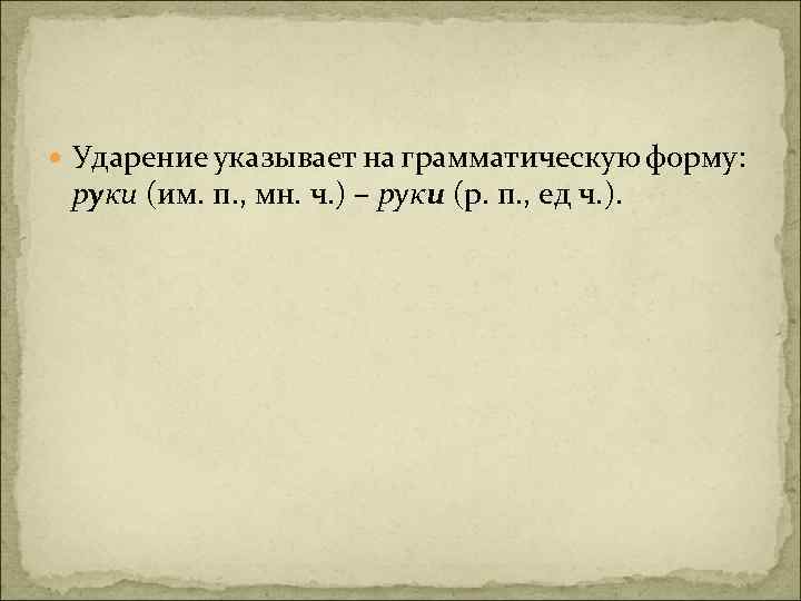  Ударение указывает на грамматическую форму: руки (им. п. , мн. ч. ) –