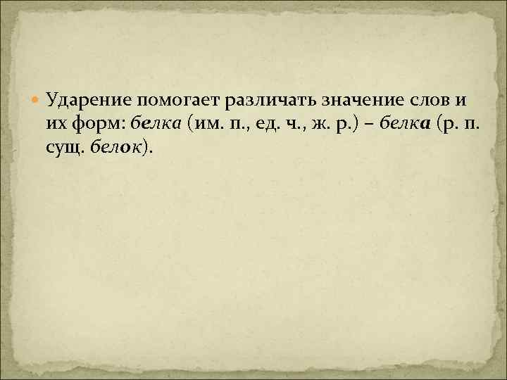  Ударение помогает различать значение слов и их форм: белка (им. п. , ед.