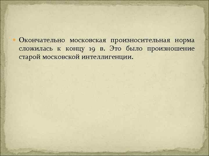  Окончательно московская произносительная норма сложилась к концу 19 в. Это было произношение старой