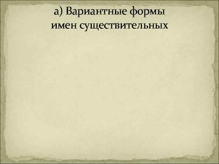 а) Вариантные формы имен существительных 