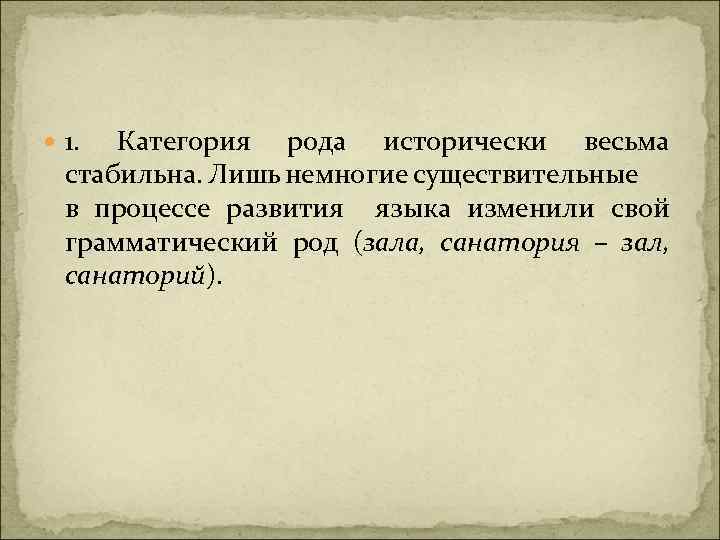  1. Категория рода исторически весьма стабильна. Лишь немногие существительные в процессе развития языка