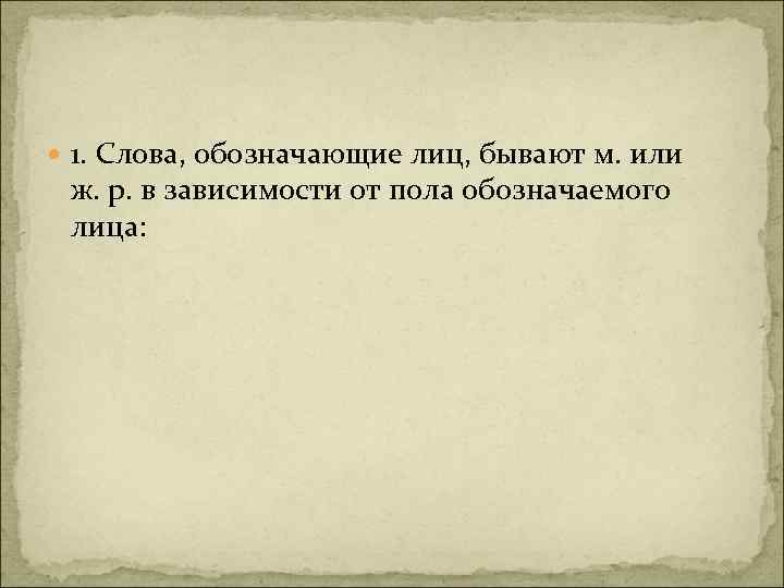  1. Слова, обозначающие лиц, бывают м. или ж. р. в зависимости от пола