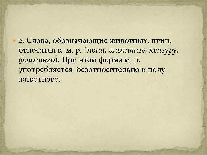  2. Слова, обозначающие животных, птиц, относятся к м. р. (пони, шимпанзе, кенгуру, фламинго).