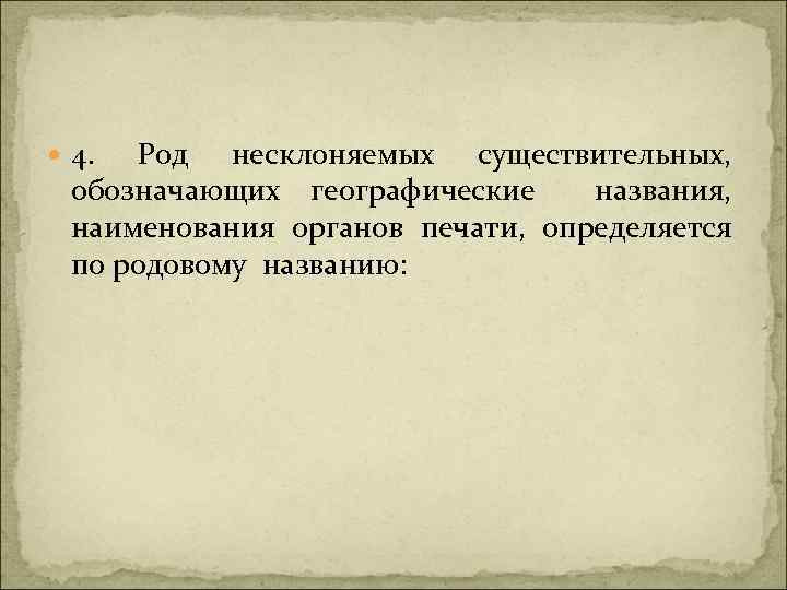  4. Род несклоняемых существительных, обозначающих географические названия, наименования органов печати, определяется по родовому