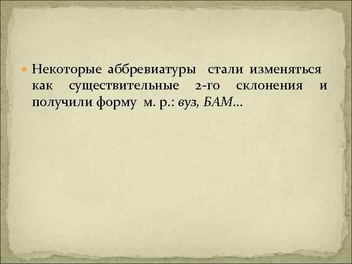  Некоторые аббревиатуры стали изменяться как существительные 2 -го склонения и получили форму м.