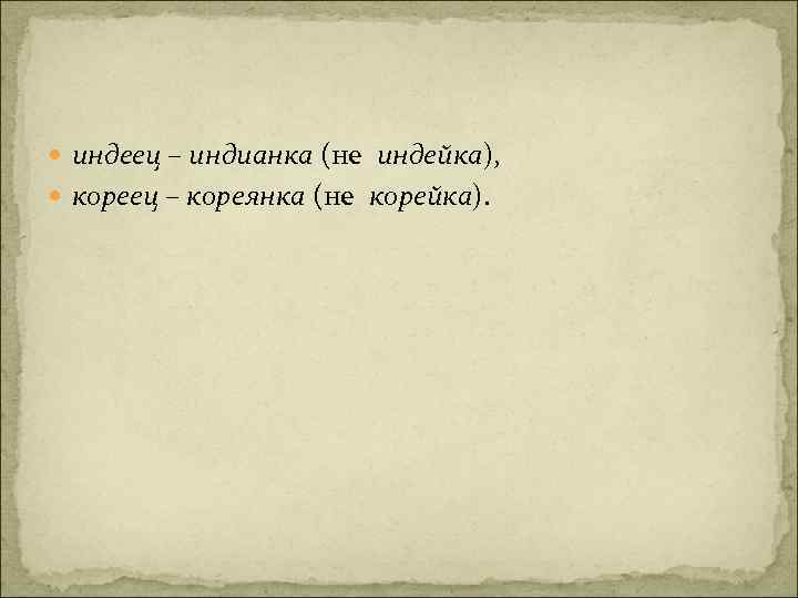  индеец – индианка (не индейка), кореец – кореянка (не корейка). 