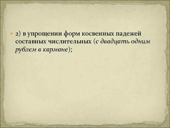  2) в упрощении форм косвенных падежей составных числительных (с двадцать одним рублем в