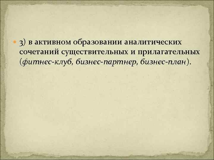  3) в активном образовании аналитических сочетаний существительных и прилагательных (фитнес-клуб, бизнес-партнер, бизнес-план). 