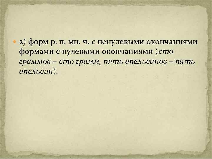  2) форм р. п. мн. ч. с ненулевыми окончаниями формами с нулевыми окончаниями