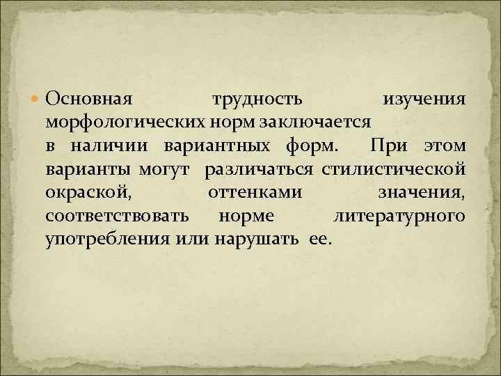  Основная трудность изучения морфологических норм заключается в наличии вариантных форм. При этом варианты