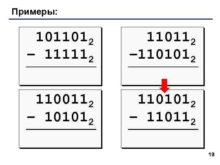 Примеры: 1011012 – 111112 110112 – 1101012 1100112 – 101012 1101012 – 110112 19