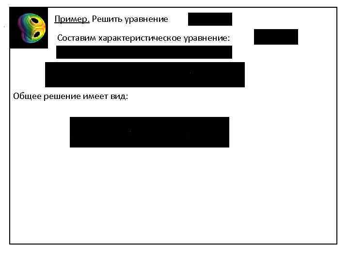 . Пример. Решить уравнение Составим характеристическое уравнение: Общее решение имеет вид: 