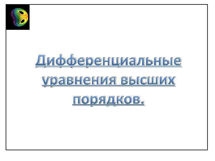 Дифференциальные уравнения высших порядков. 