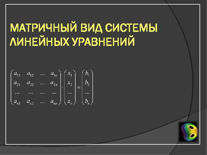 МАТРИЧНЫЙ ВИД СИСТЕМЫ ЛИНЕЙНЫХ УРАВНЕНИЙ 