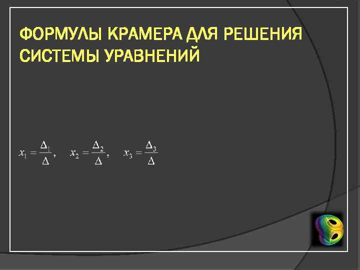 ФОРМУЛЫ КРАМЕРА ДЛЯ РЕШЕНИЯ СИСТЕМЫ УРАВНЕНИЙ 