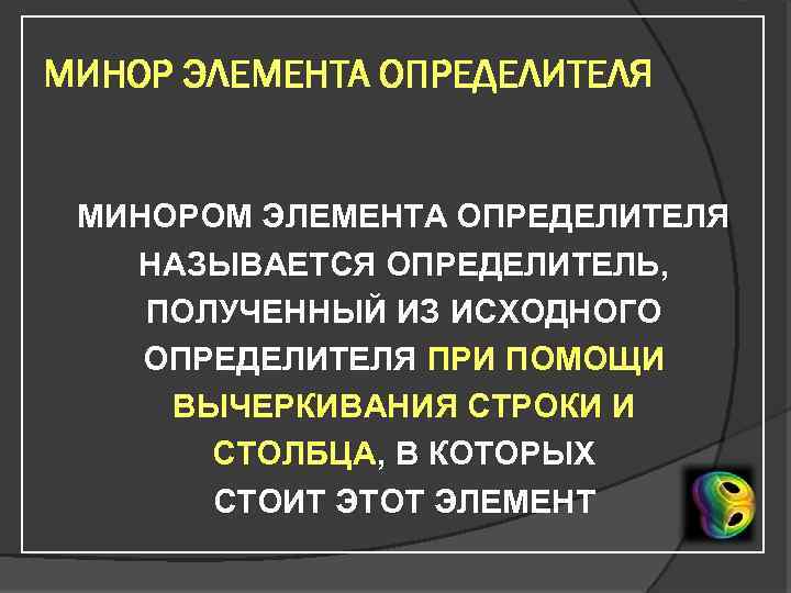МИНОР ЭЛЕМЕНТА ОПРЕДЕЛИТЕЛЯ МИНОРОМ ЭЛЕМЕНТА ОПРЕДЕЛИТЕЛЯ НАЗЫВАЕТСЯ ОПРЕДЕЛИТЕЛЬ, ПОЛУЧЕННЫЙ ИЗ ИСХОДНОГО ОПРЕДЕЛИТЕЛЯ ПРИ ПОМОЩИ