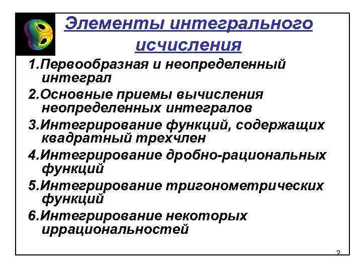Элементы интегрального исчисления 1. Первообразная и неопределенный интеграл 2. Основные приемы вычисления неопределенных интегралов