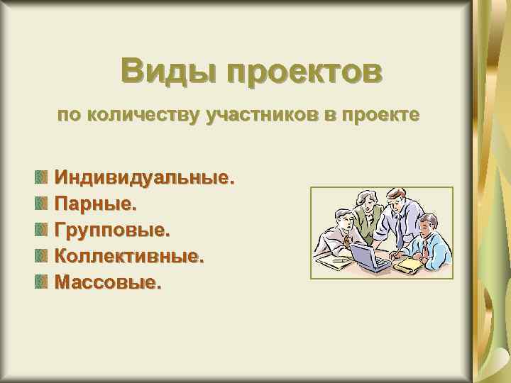 Виды проектов по количеству участников в проекте Индивидуальные. Парные. Групповые. Коллективные. Массовые. 