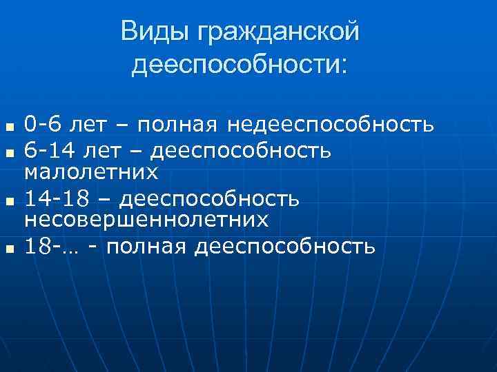 Виды гражданской дееспособности: n n 0 -6 лет – полная недееспособность 6 -14 лет
