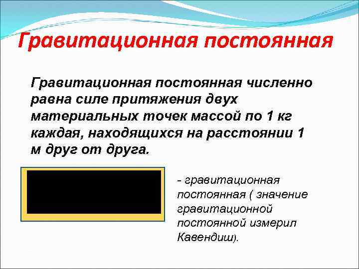 Гравитационная постоянная численно равна силе притяжения двух материальных точек массой по 1 кг каждая,