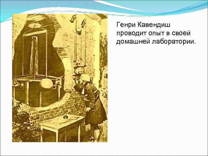 Генри Кавендиш проводит опыт в своей домашней лаборатории. 